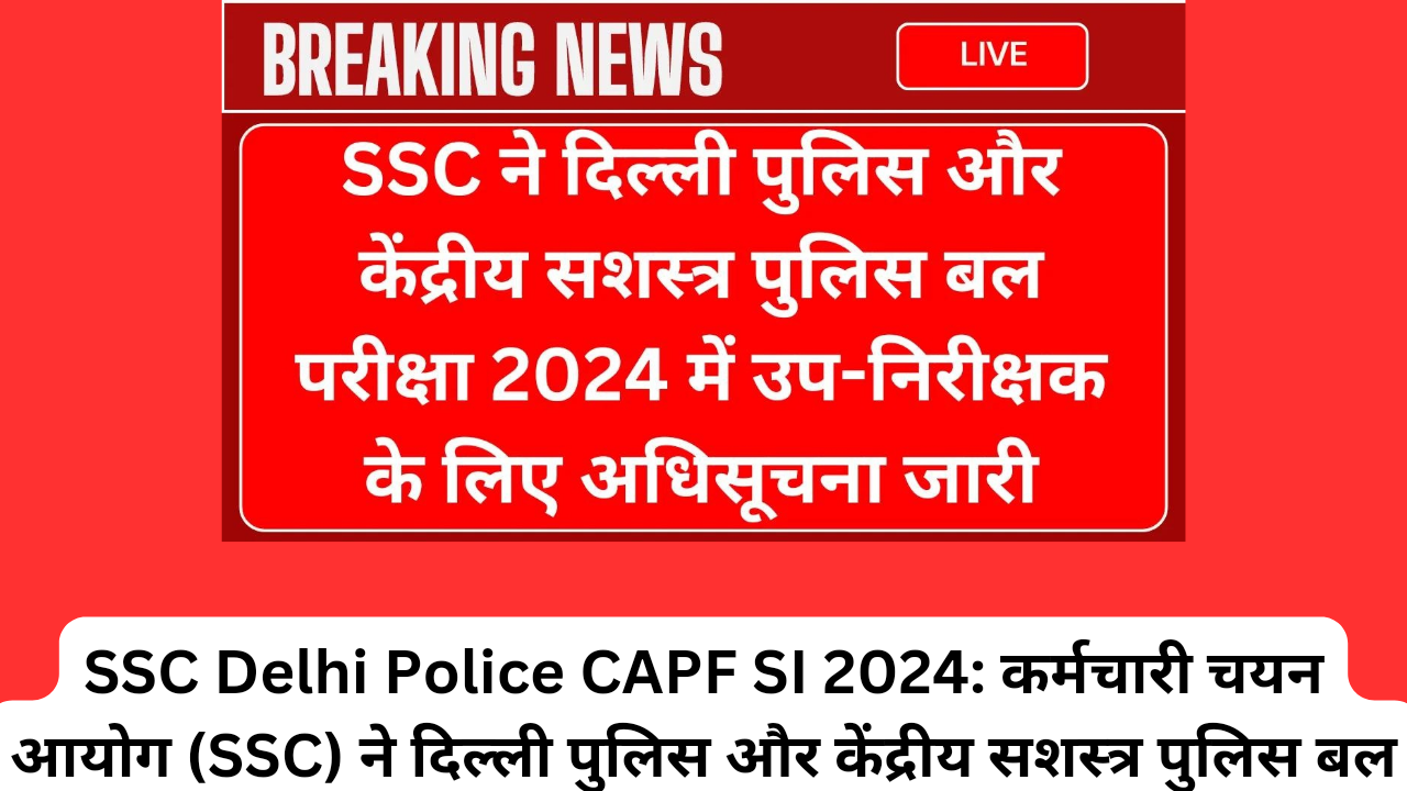 SSC Delhi Police CAPF SI 2024: कर्मचारी चयन आयोग (SSC) ने दिल्ली पुलिस और केंद्रीय सशस्त्र पुलिस बल परीक्षा 2024 में उप-निरीक्षक के लिए अधिसूचना जारी