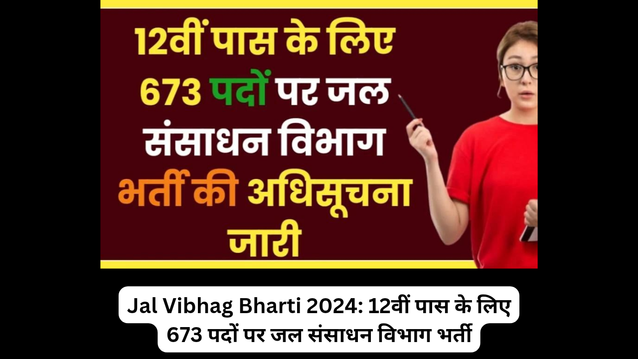 Jal Vibhag Bharti 2024: 12वीं पास के लिए 673 पदों पर जल संसाधन विभाग भर्ती की अधिसूचना जारी