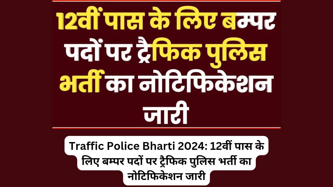 Traffic Police Bharti 2024: 12वीं पास के लिए बम्पर पदों पर ट्रैफिक पुलिस भर्ती का नोटिफिकेशन जारी