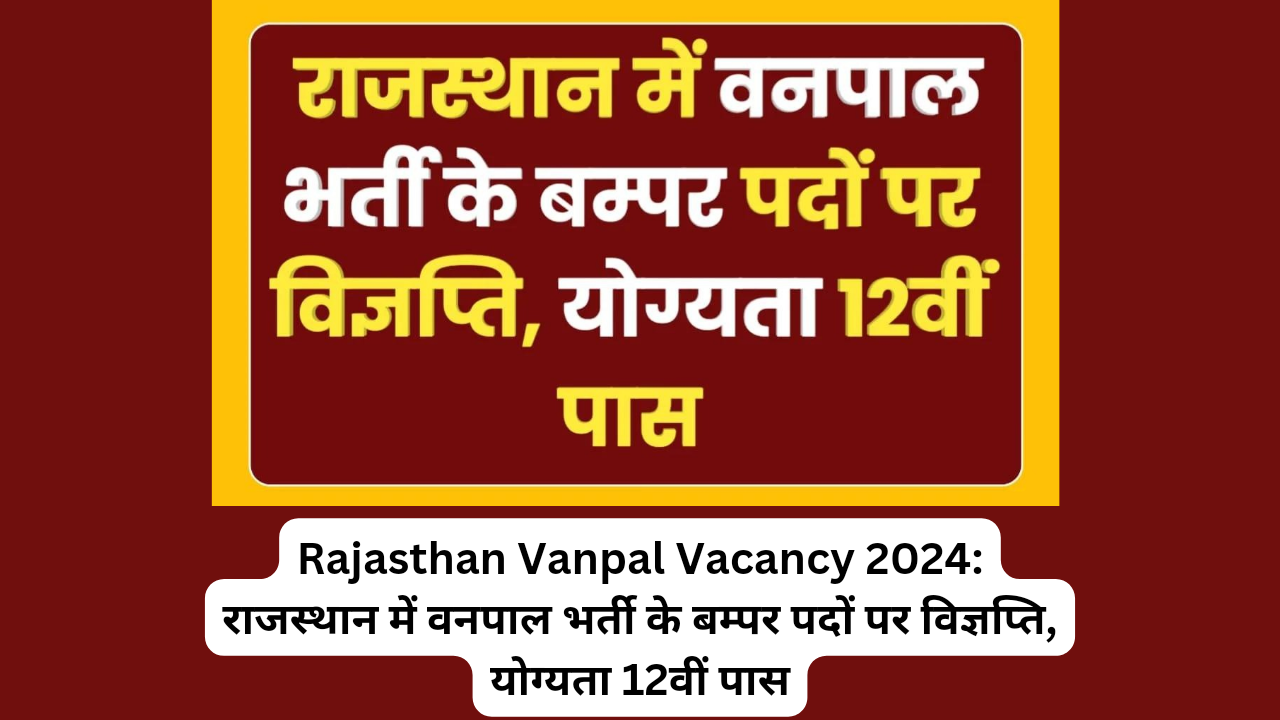 Rajasthan Vanpal Vacancy 2024: राजस्थान में वनपाल भर्ती के बम्पर पदों पर विज्ञप्ति, योग्यता 12वीं पास