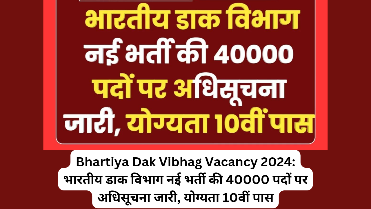 Bhartiya Dak Vibhag Vacancy 2024: भारतीय डाक विभाग नई भर्ती की 40000 पदों पर अधिसूचना जारी, योग्यता 10वीं पास