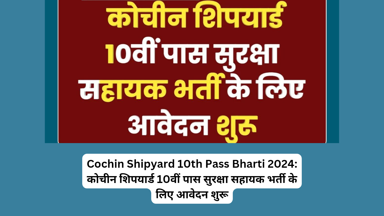 Cochin Shipyard 10th Pass Bharti 2024: कोचीन शिपयार्ड 10वीं पास सुरक्षा सहायक भर्ती के लिए आवेदन शुरू