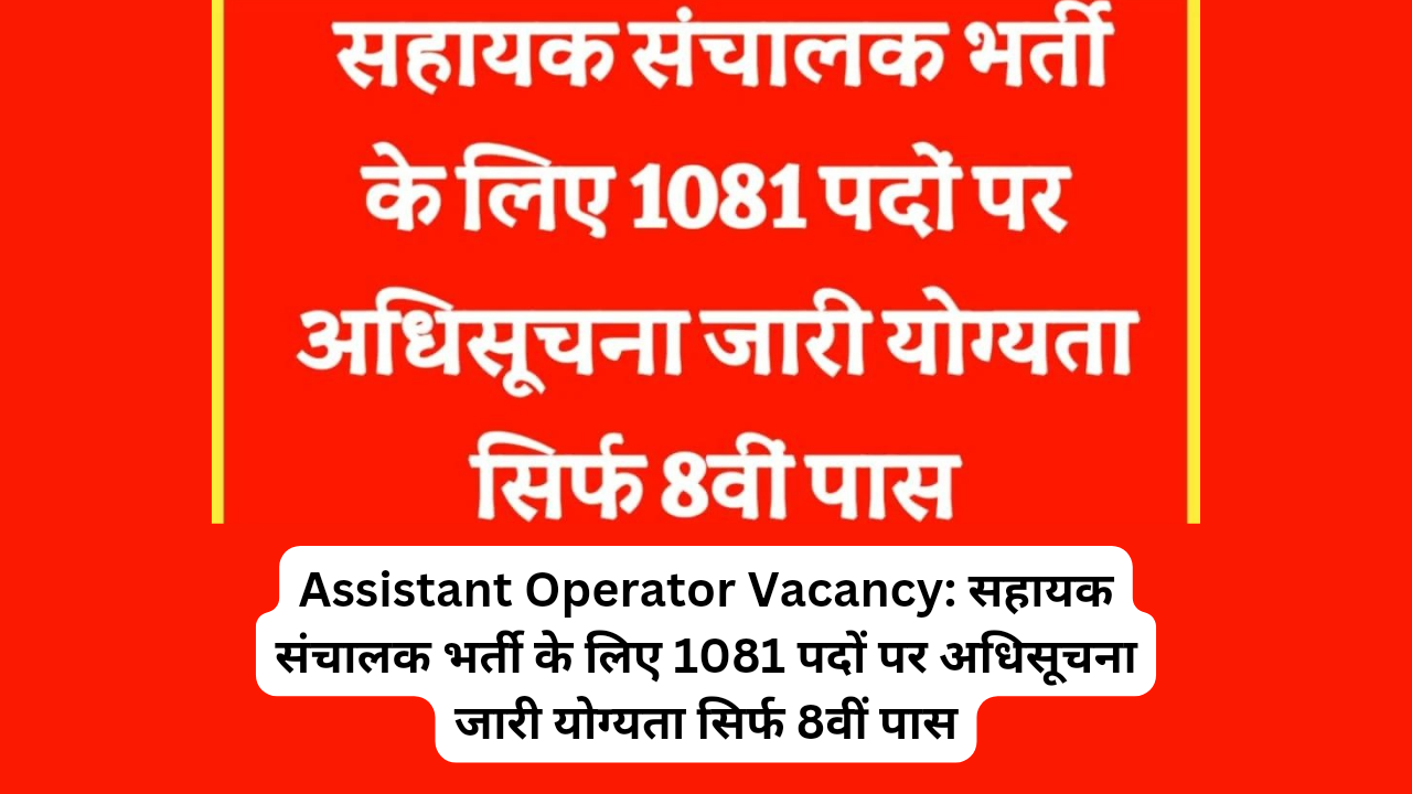 Assistant Operator Vacancy: सहायक संचालक भर्ती के लिए 1081 पदों पर अधिसूचना जारी योग्यता सिर्फ 8वीं पास