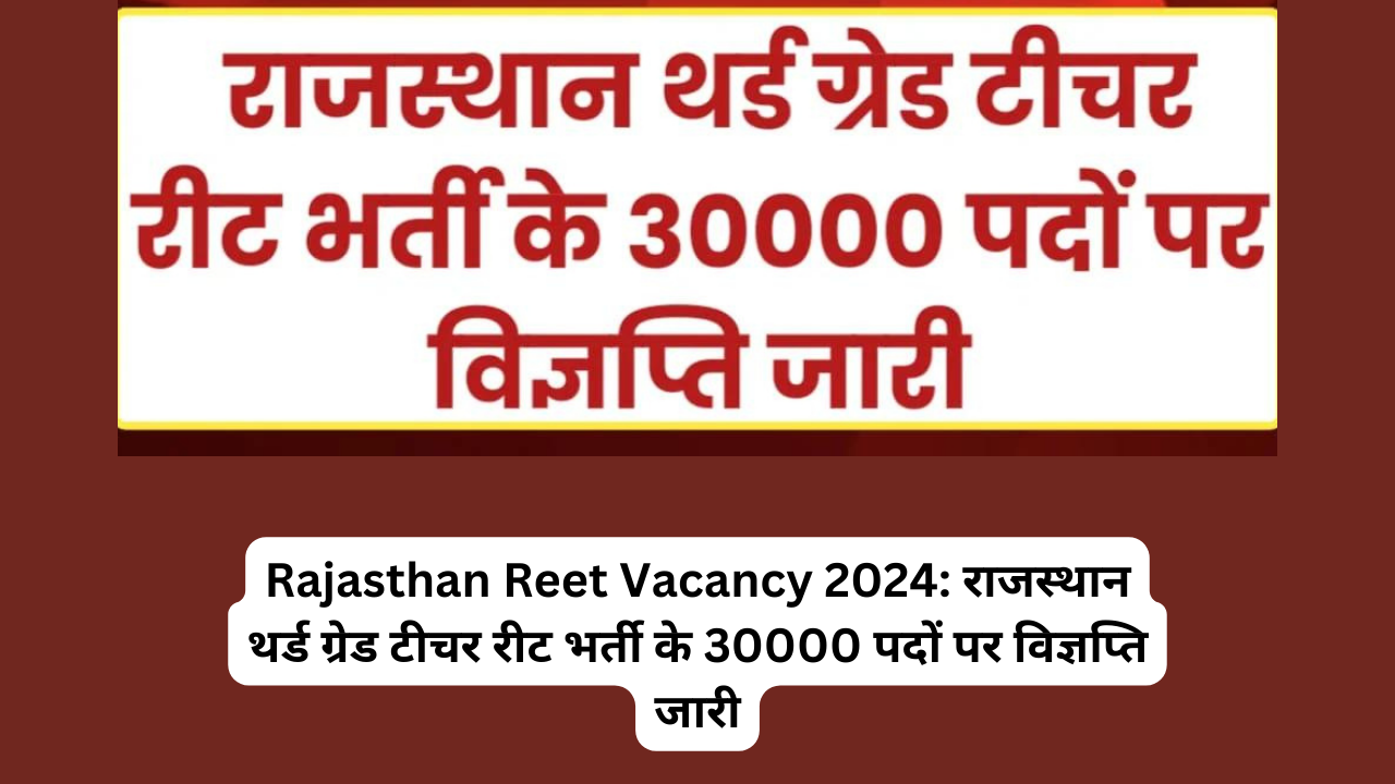 Rajasthan Reet Vacancy 2024: राजस्थान थर्ड ग्रेड टीचर रीट भर्ती के 30000 पदों पर विज्ञप्ति जारी