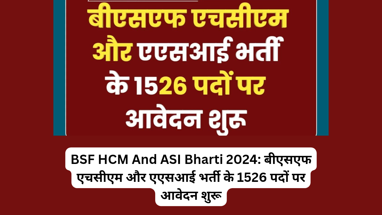 BSF HCM And ASI Bharti 2024: बीएसएफ एचसीएम और एएसआई भर्ती के 1526 पदों पर आवेदन शुरू